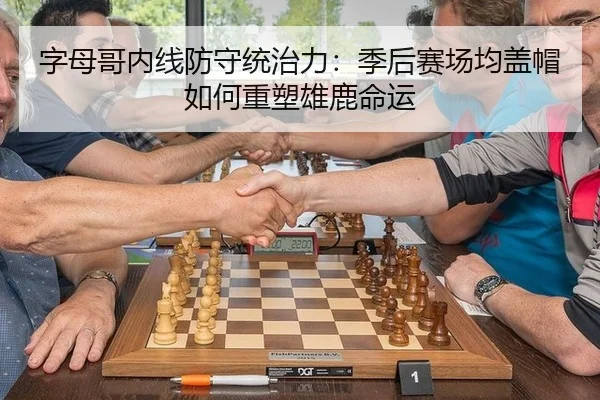 字母哥内线防守统治力：季后赛场均盖帽如何重塑雄鹿命运