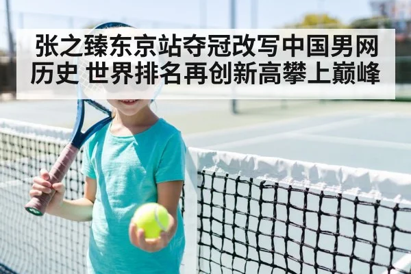张之臻东京站夺冠改写中国男网历史 世界排名再创新高攀上巅峰