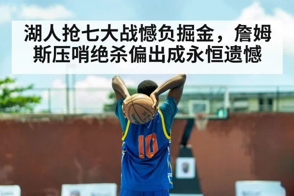 湖人抢七大战憾负掘金，詹姆斯压哨绝杀偏出成永恒遗憾
