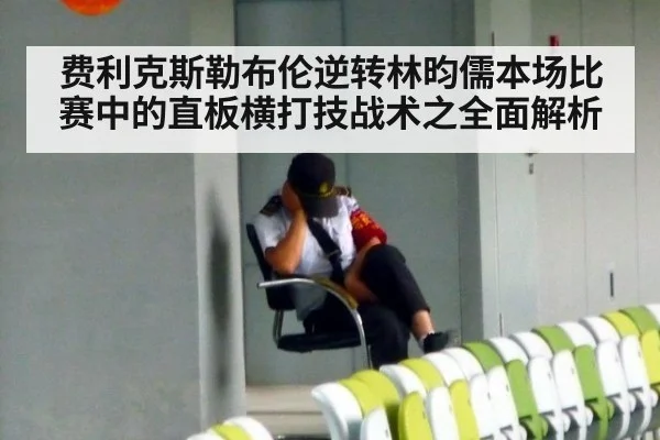 费利克斯勒布伦逆转林昀儒本场比赛中的直板横打技战术之全面解析