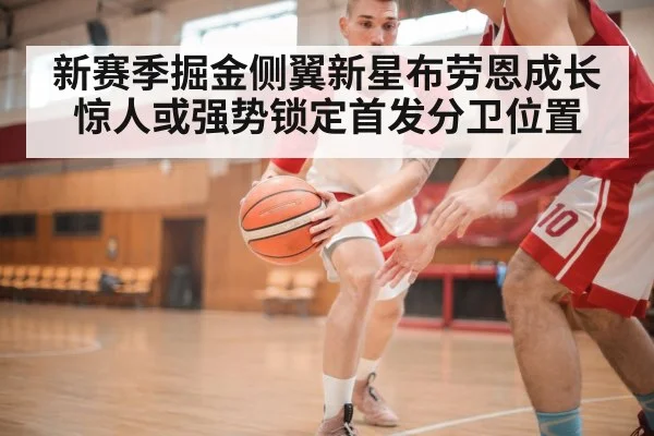 新赛季掘金侧翼新星布劳恩成长惊人或强势锁定首发分卫位置